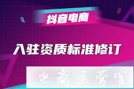 抖音小店入駐資質(zhì)標(biāo)準(zhǔn)修訂-新增入駐限制